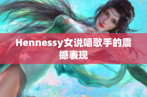 Hennessy女说唱歌手的震撼表现
