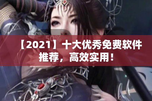 【2021】十大优秀免费软件推荐，高效实用！