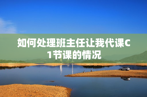 如何处理班主任让我代课C1节课的情况