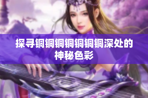 探寻铜铜铜铜铜铜铜深处的神秘色彩