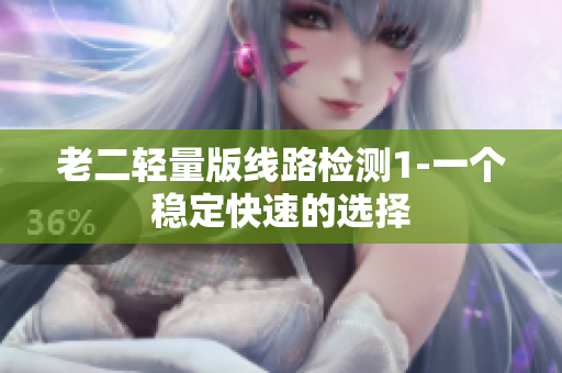 老二轻量版线路检测1-一个稳定快速的选择