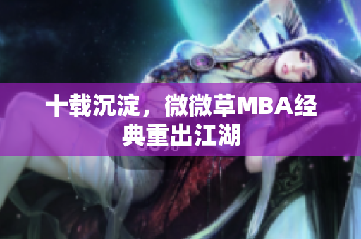 十载沉淀，微微草MBA经典重出江湖