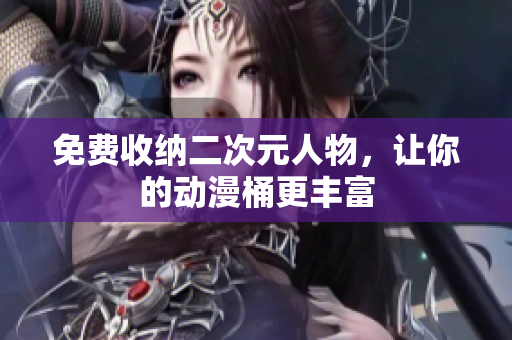 免费收纳二次元人物，让你的动漫桶更丰富