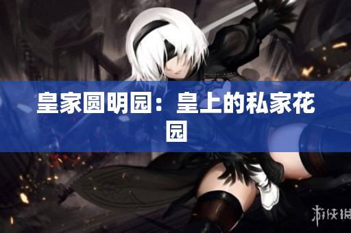 皇家圆明园：皇上的私家花园