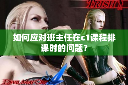如何应对班主任在c1课程排课时的问题？