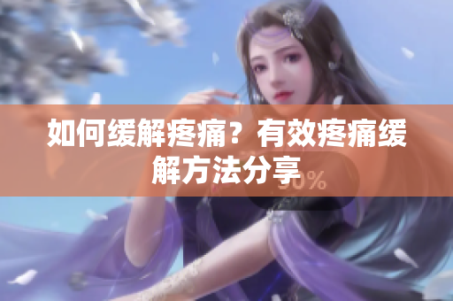 如何缓解疼痛？有效疼痛缓解方法分享