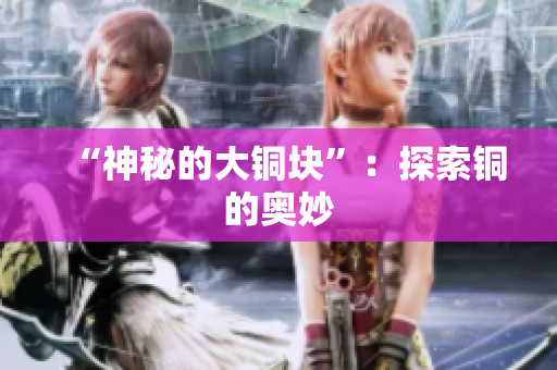 “神秘的大铜块”：探索铜的奥妙