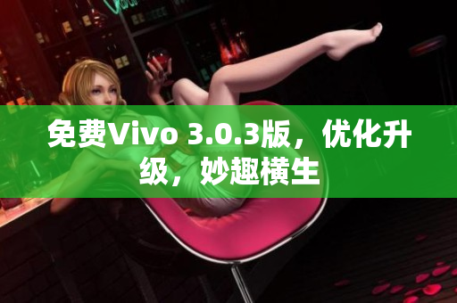 免费Vivo 3.0.3版，优化升级，妙趣横生