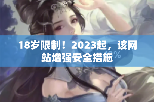 18岁限制！2023起，该网站增强安全措施