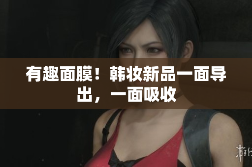 有趣面膜！韩妆新品一面导出，一面吸收