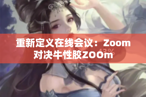 重新定义在线会议：Zoom对决牛性胶ZOOm