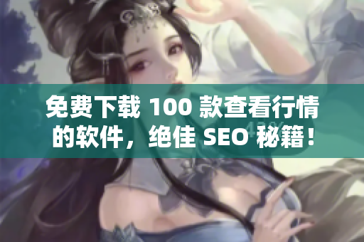 免费下载 100 款查看行情的软件，绝佳 SEO 秘籍！