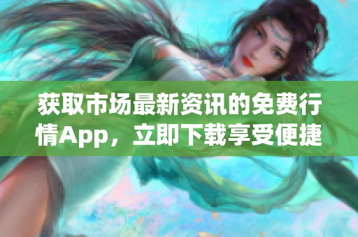 获取市场最新资讯的免费行情App，立即下载享受便捷体验