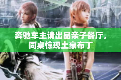 奔驰车主请出品亲子餐厅，同桌惊现土豪布丁