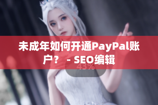 未成年如何开通PayPal账户？ - SEO编辑
