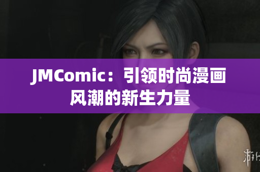 JMComic：引领时尚漫画风潮的新生力量