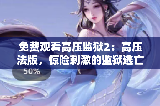 免费观看高压监狱2：高压法版，惊险刺激的监狱逃亡！