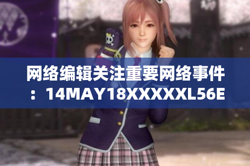 网络编辑关注重要网络事件：14MAY18XXXXXL56ENDIAN40