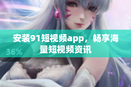 安装9.1短视频app，畅享海量短视频资讯