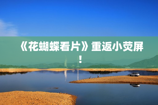 《花蝴蝶看片》重返小荧屏！