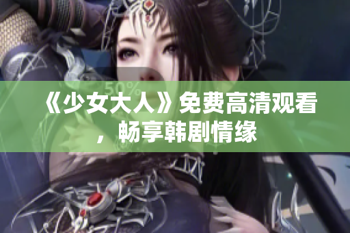 《少女大人》免费高清观看，畅享韩剧情缘