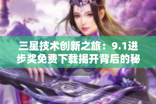 三星技术创新之旅：9.1进步奖免费下载揭开背后的秘密
