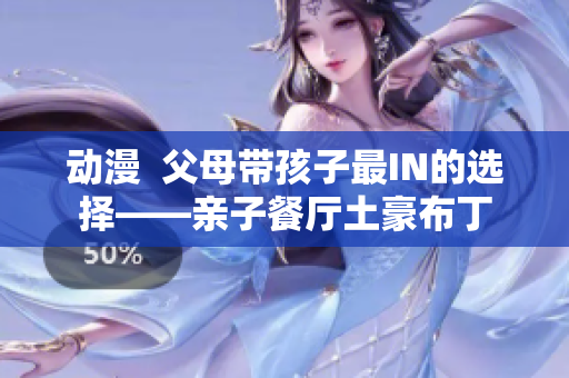 动漫  父母带孩子最IN的选择——亲子餐厅土豪布丁