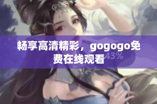 畅享高清精彩，gogogo免费在线观看