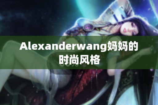 Alexanderwang妈妈的时尚风格