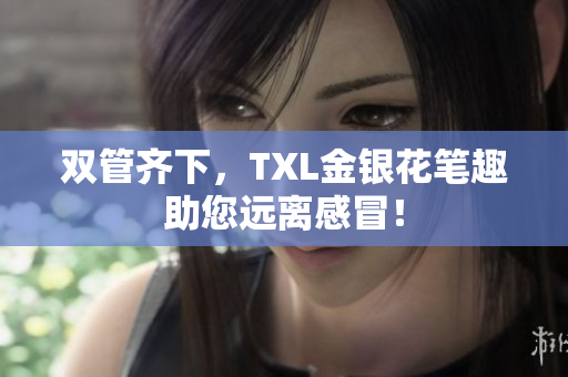 双管齐下，TXL金银花笔趣助您远离感冒！