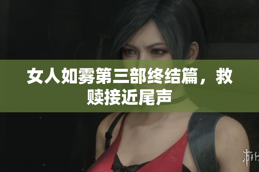 女人如雾第三部终结篇，救赎接近尾声