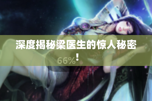 深度揭秘梁医生的惊人秘密！
