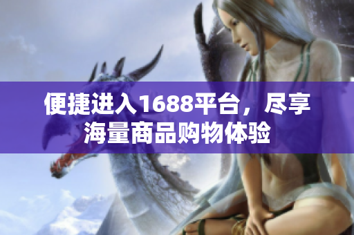 便捷进入1688平台，尽享海量商品购物体验