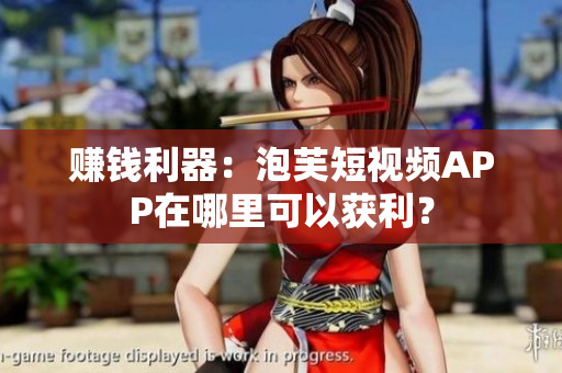 赚钱利器：泡芙短视频APP在哪里可以获利？