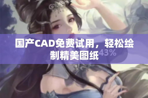 国产CAD免费试用，轻松绘制精美图纸