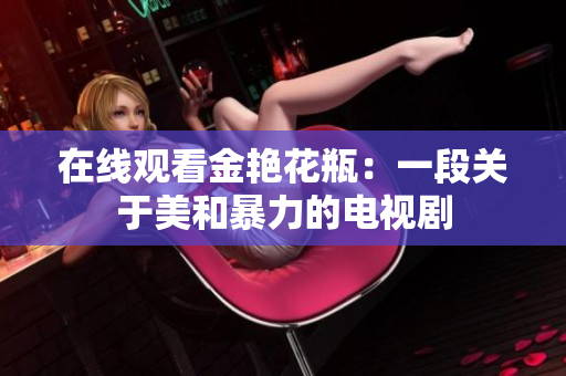 在线观看金艳花瓶：一段关于美和暴力的电视剧
