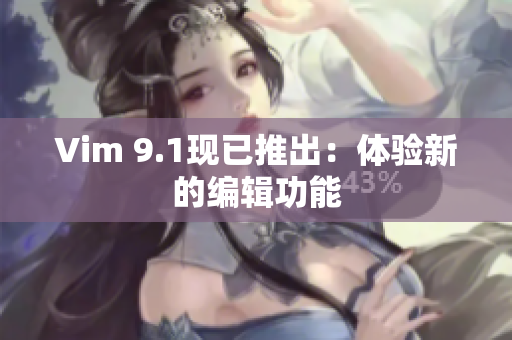 Vim 9.1现已推出：体验新的编辑功能