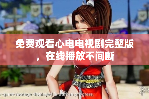 免费观看心电电视剧完整版，在线播放不间断