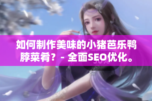 如何制作美味的小猪芭乐鸭脖菜肴？- 全面SEO优化。