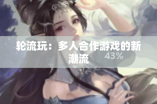 轮流玩：多人合作游戏的新潮流