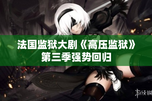 法国监狱大剧《高压监狱》第三季强势回归