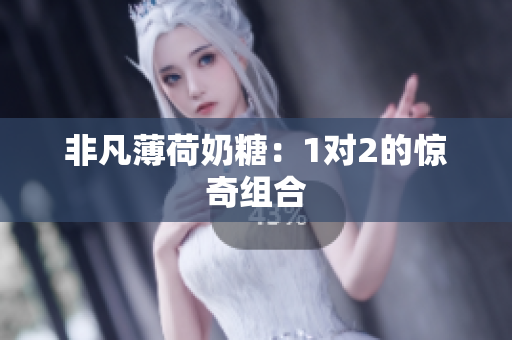 非凡薄荷奶糖：1对2的惊奇组合