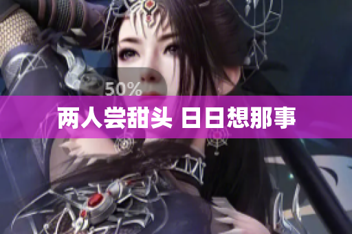 两人尝甜头 日日想那事
