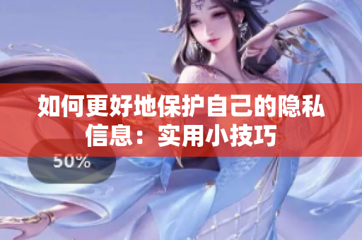 如何更好地保护自己的隐私信息：实用小技巧