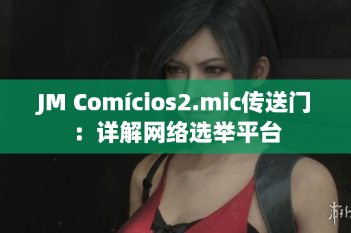 JM Comícios2.mic传送门：详解网络选举平台