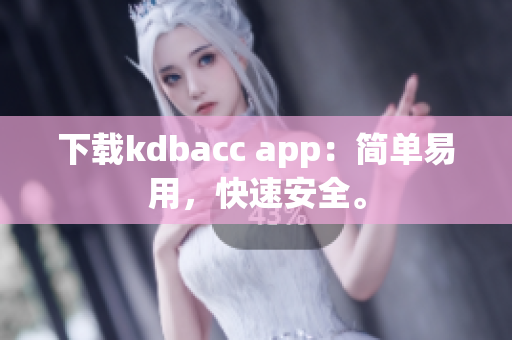 下载kdbacc app：简单易用，快速安全。