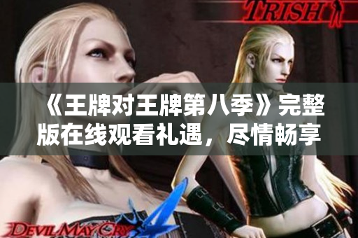 《王牌对王牌第八季》完整版在线观看礼遇，尽情畅享综艺盛宴