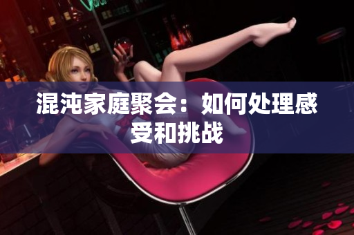 混沌家庭聚会：如何处理感受和挑战