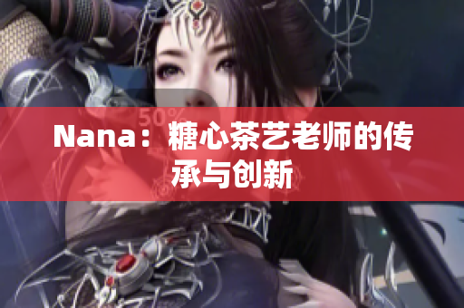 Nana：糖心茶艺老师的传承与创新