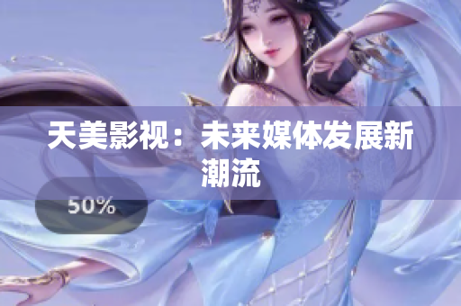天美影视：未来媒体发展新潮流